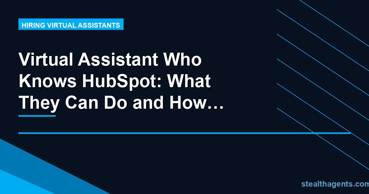 Virtual Assistant Who Knows HubSpot: What They Can Do and How to Hire One