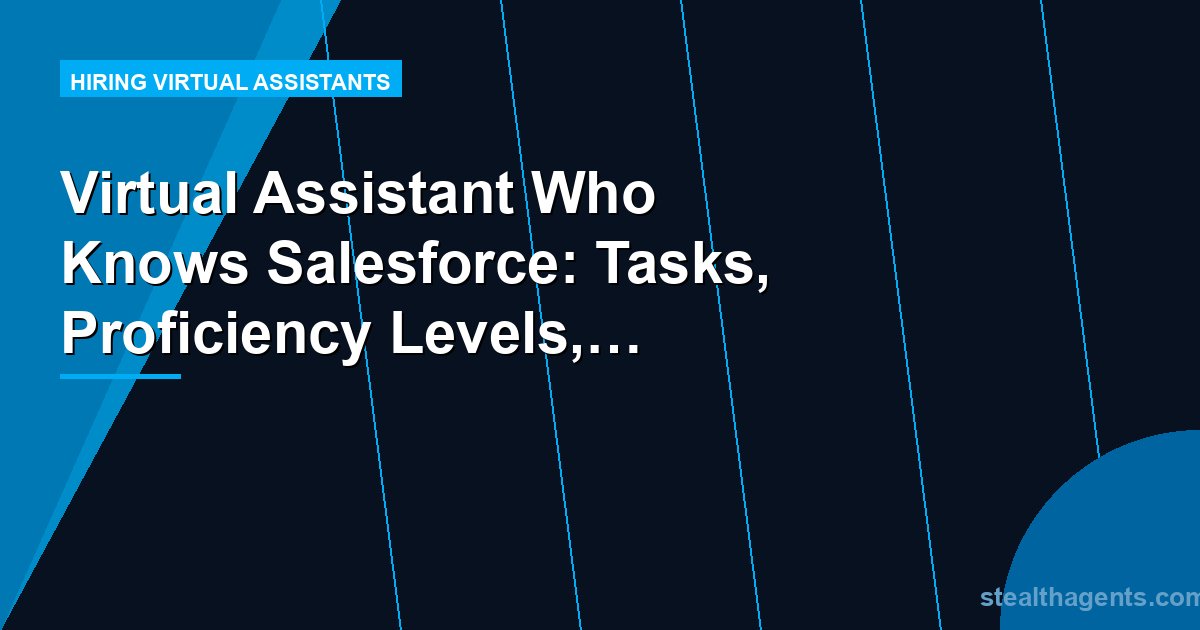 Virtual Assistant Who Knows Salesforce: Tasks, Proficiency Levels, and Hiring