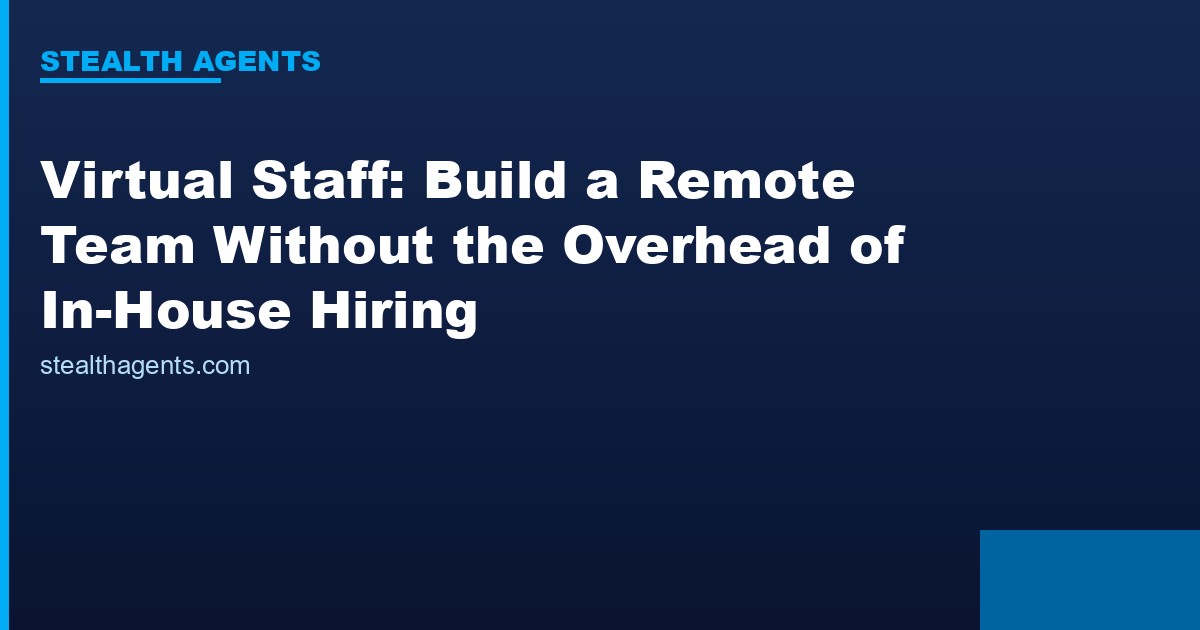 Virtual Staff: Build a Remote Team Without the Overhead of In-House Hiring