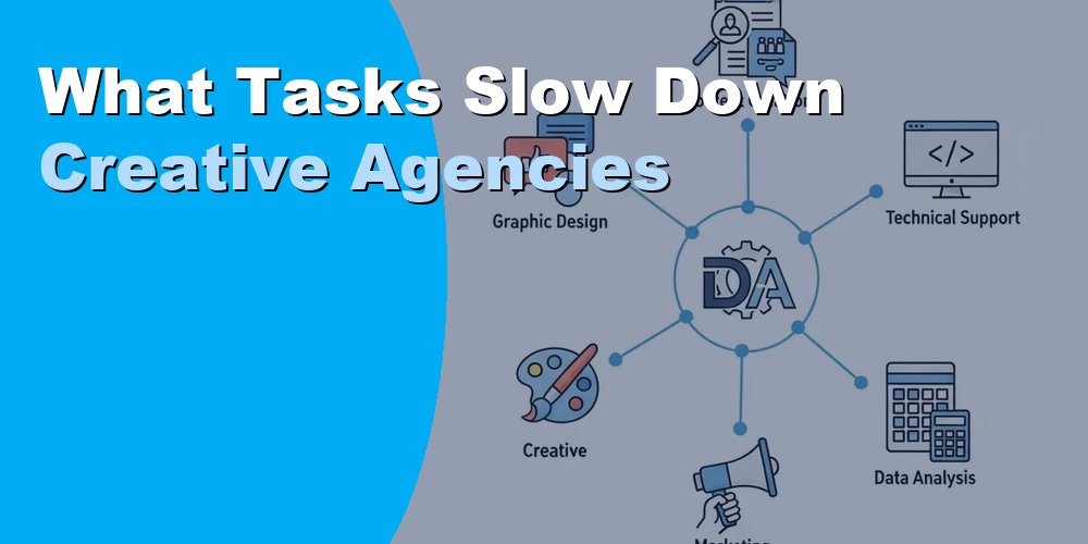 What Tasks Slow Down Creative Agencies