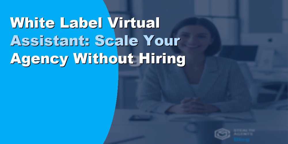 White Label Virtual Assistant: Scale Your Agency Without Hiring