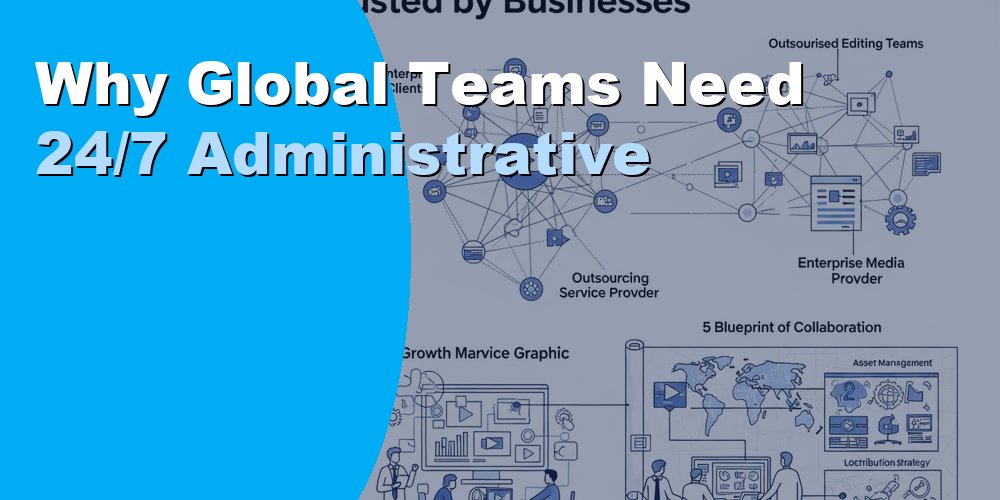 Why Global Teams Need 24/7 Administrative