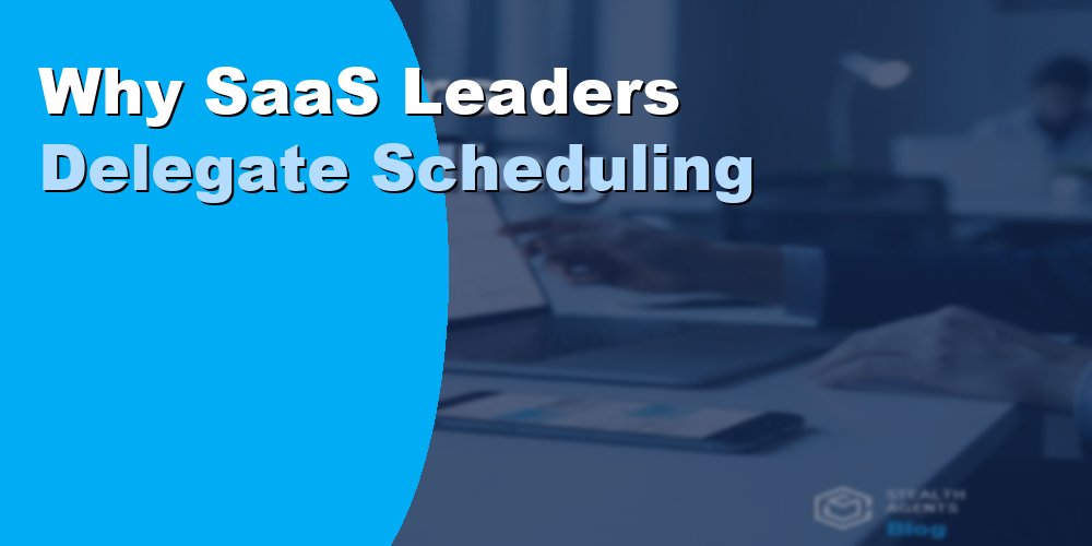 Why SaaS Leaders Delegate Scheduling: A Guide for 2026