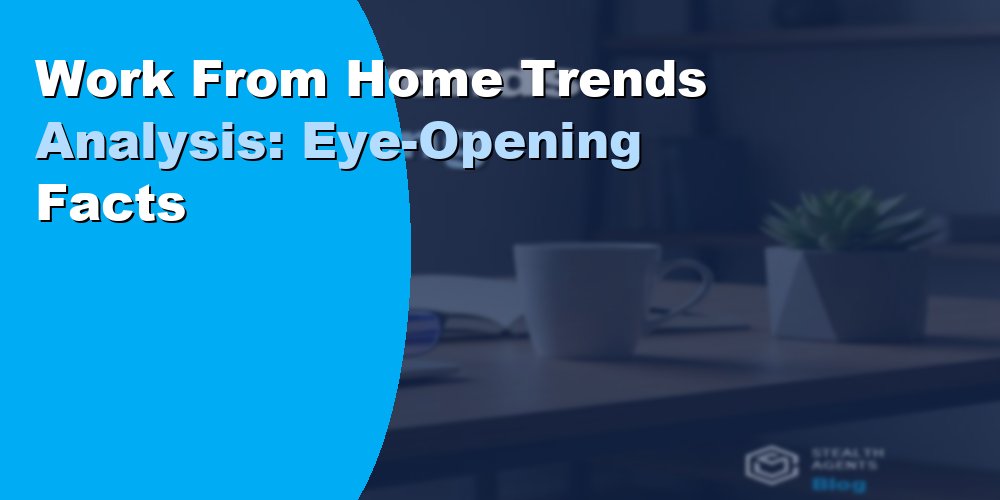 Work From Home Trends Analysis: Eye-Opening Facts