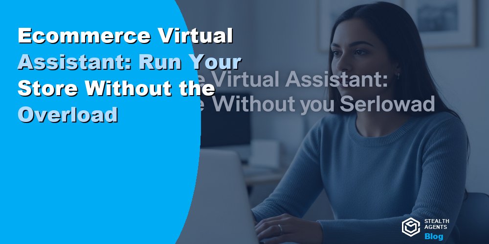 Ecommerce Virtual Assistant: Run Your Store Without the Overload