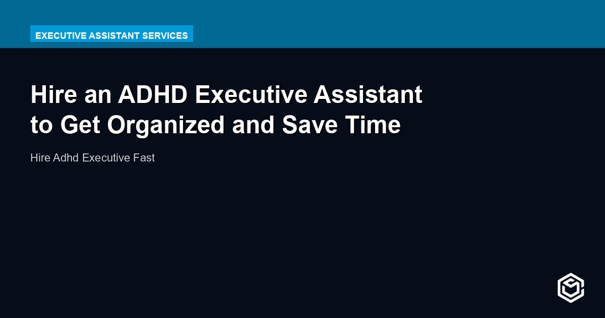 Hire an ADHD Executive Assistant to Get Organized and Save Time