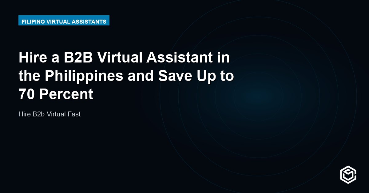 Hire a B2B Virtual Assistant in the Philippines and Save Up to 70 Percent