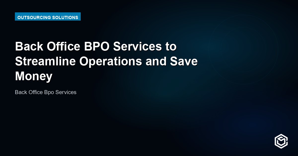 Back Office BPO Services to Streamline Operations and Save Money