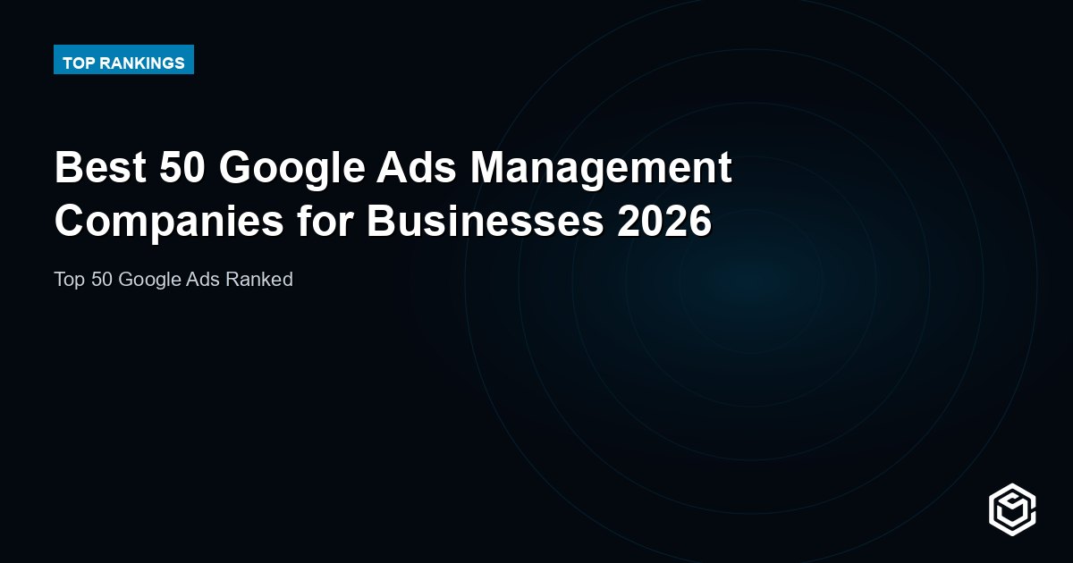 Best 50 Google Ads Management Companies for Businesses 2026