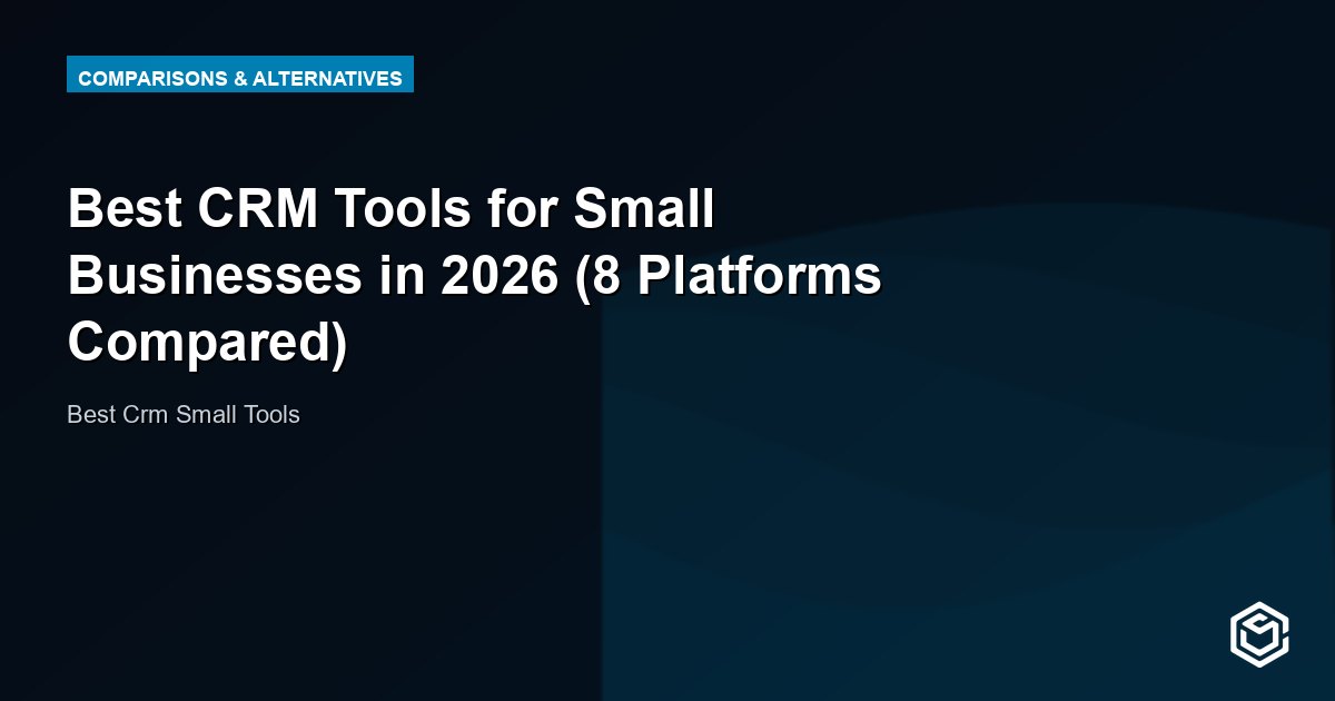 Best CRM Tools for Small Businesses in 2026 (8 Platforms Compared)