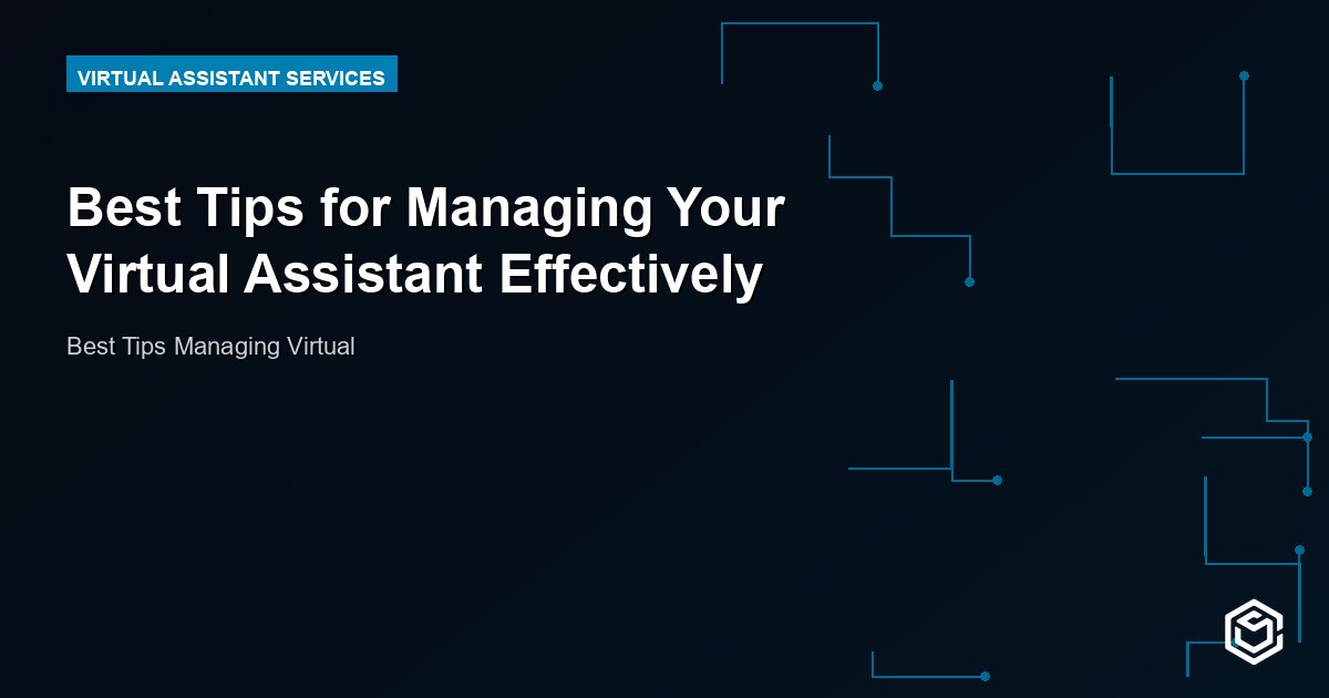 Best Tips for Managing Your Virtual Assistant Effectively