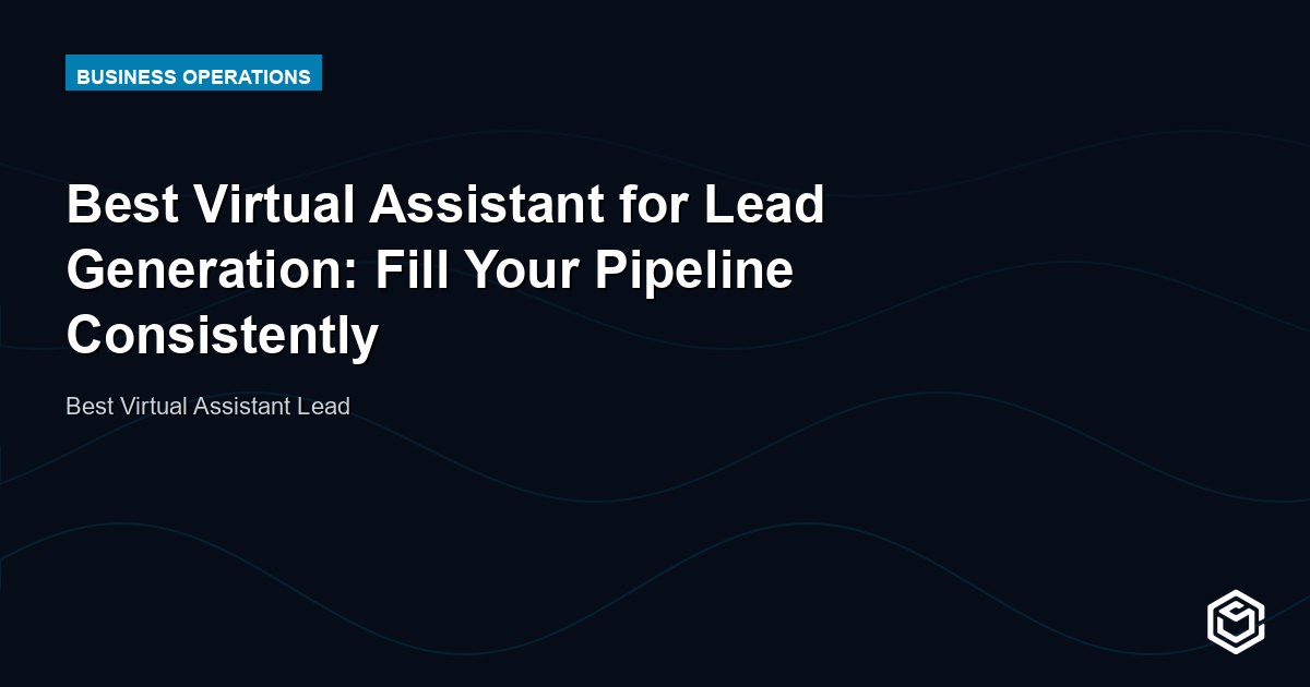 Best Virtual Assistant for Lead Generation: Fill Your Pipeline Consistently