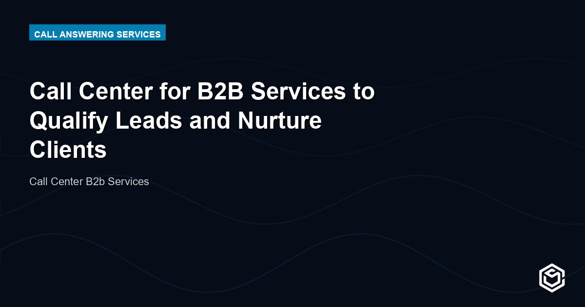 Call Center for B2B Services to Qualify Leads and Nurture Clients