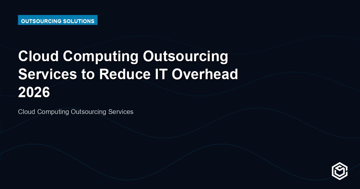 Cloud Computing Outsourcing Services to Reduce IT Overhead 2026