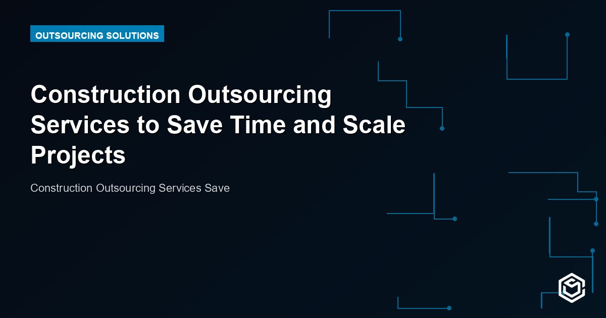 Construction Outsourcing Services to Save Time and Scale Projects