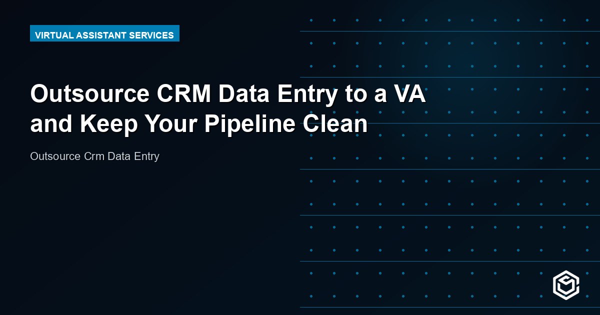 Outsource CRM Data Entry to a VA and Keep Your Pipeline Clean
