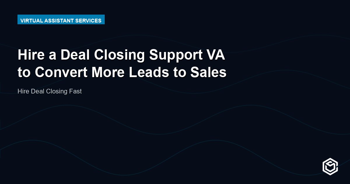 Hire a Deal Closing Support VA to Convert More Leads to Sales