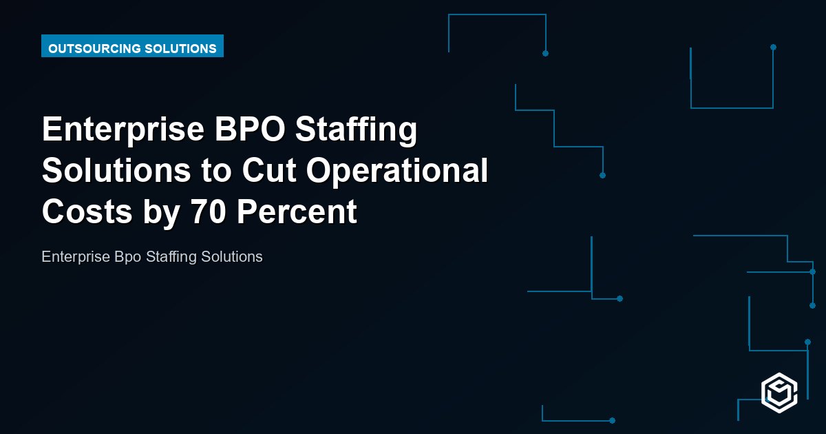 Enterprise BPO Staffing Solutions to Cut Operational Costs by 70 Percent
