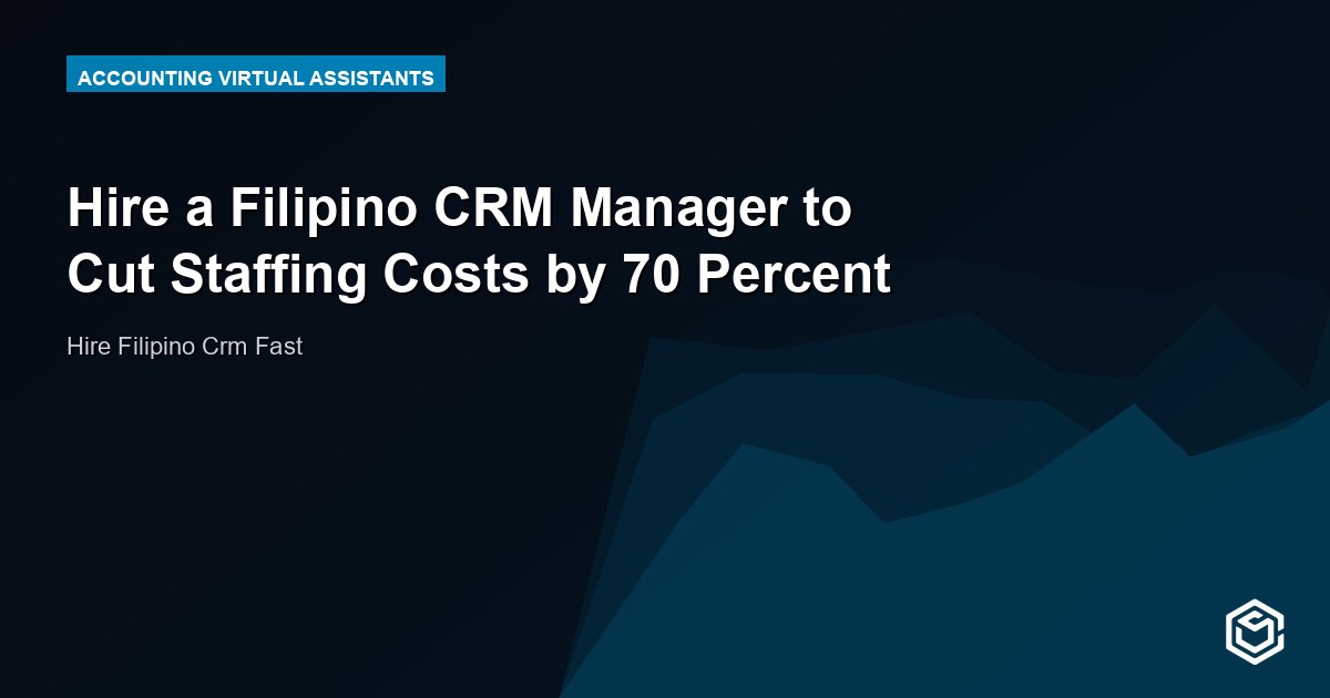 Hire a Filipino CRM Manager to Cut Staffing Costs by 70 Percent