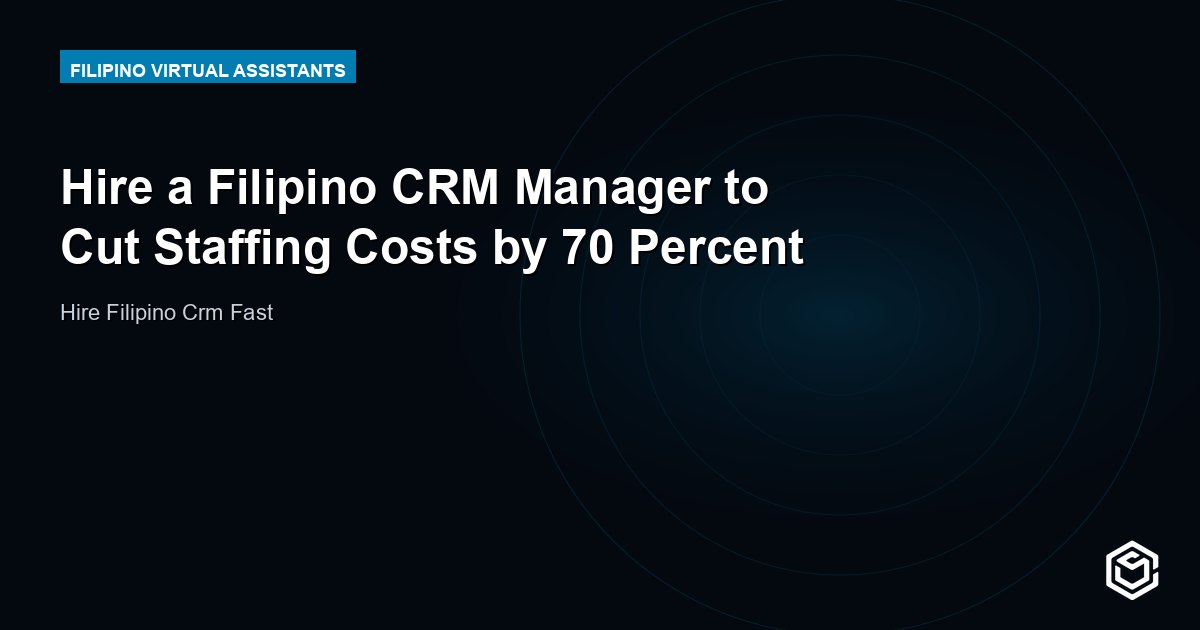 Hire a Filipino CRM Manager to Cut Staffing Costs by 70 Percent