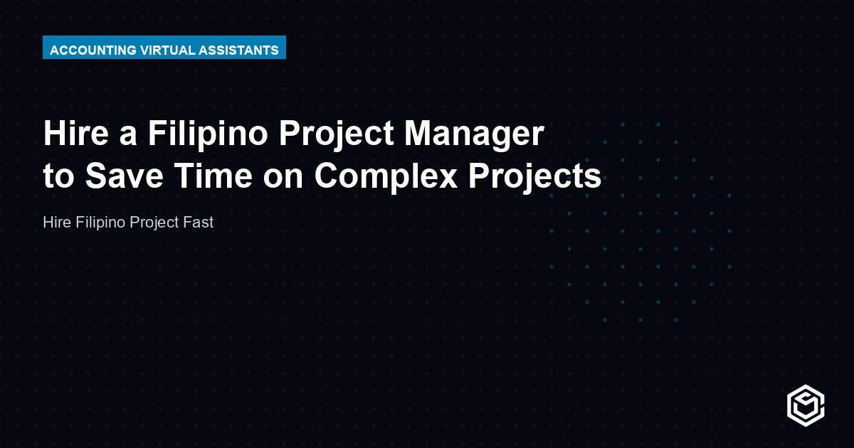 Hire a Filipino Project Manager to Save Time on Complex Projects