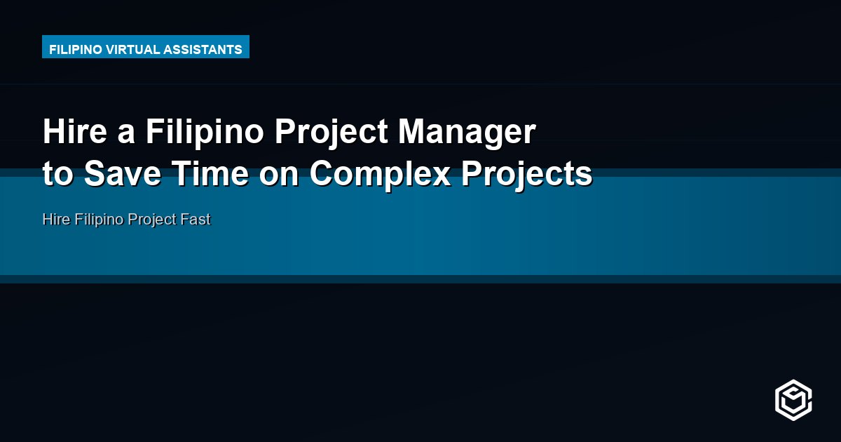 Hire a Filipino Project Manager to Save Time on Complex Projects