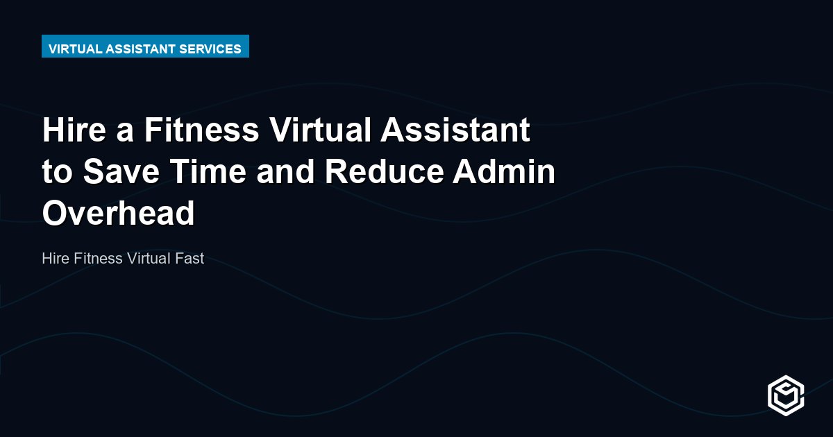 Hire a Fitness Virtual Assistant to Save Time and Reduce Admin Overhead