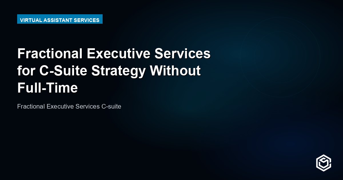 Fractional Executive Services for C-Suite Strategy Without Full-Time