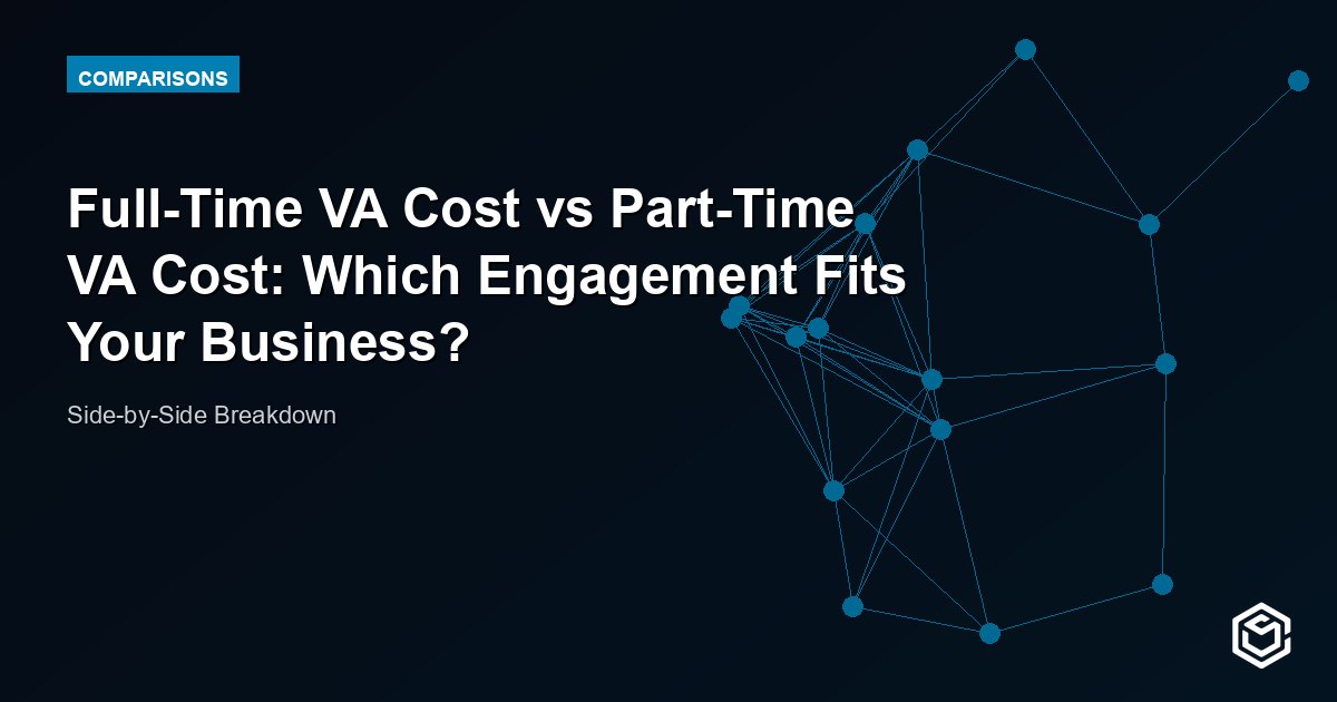 Full-Time VA Cost vs Part-Time VA Cost: Which Engagement Fits Your Business?
