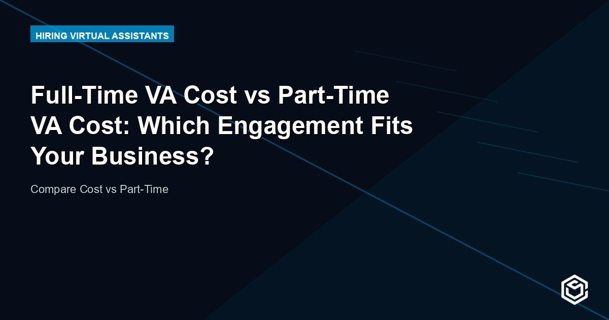 Full-Time VA Cost vs Part-Time VA Cost: Which Engagement Fits Your Business?