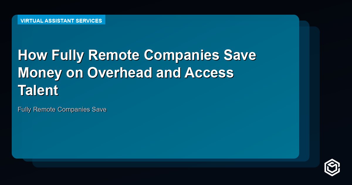 How Fully Remote Companies Save Money on Overhead and Access Talent