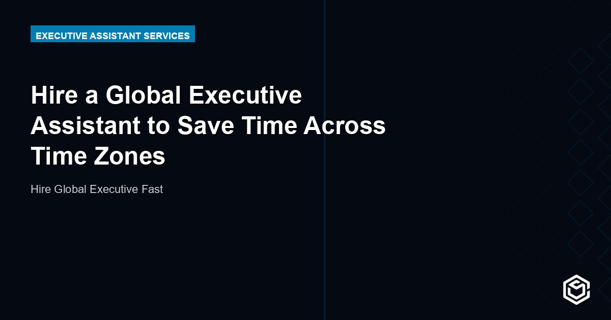 Hire a Global Executive Assistant to Save Time Across Time Zones