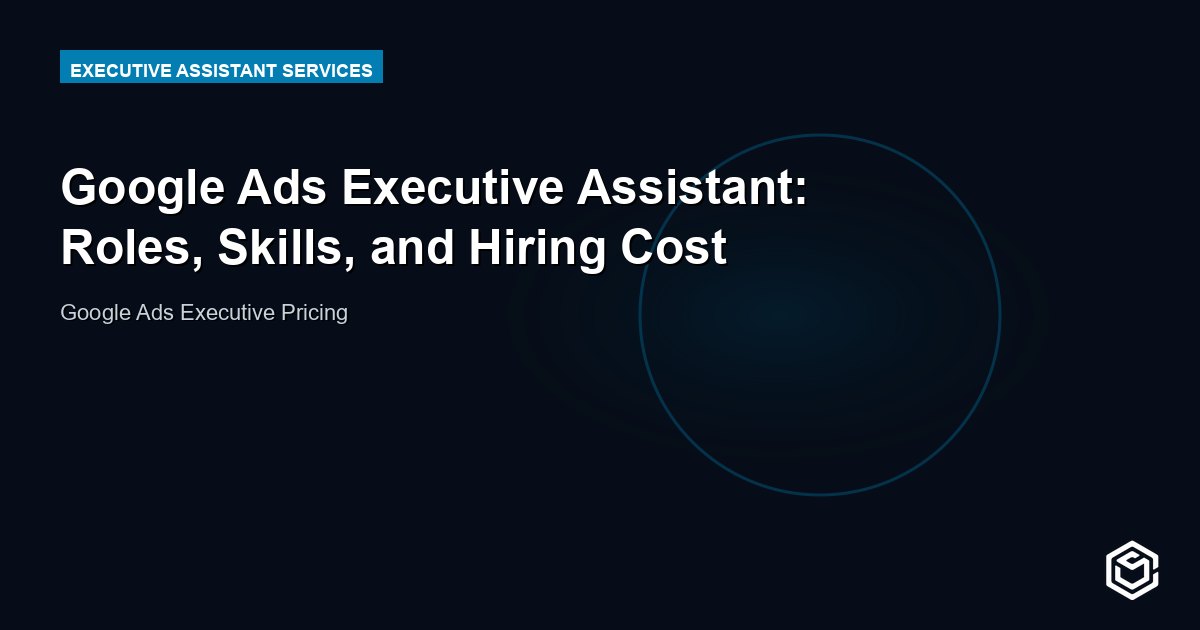 Google Ads Executive Assistant: Roles, Skills, and Hiring Cost