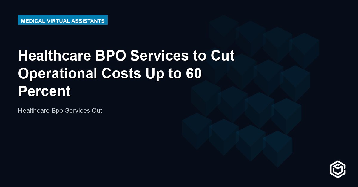 Healthcare BPO Services to Cut Operational Costs Up to 60 Percent