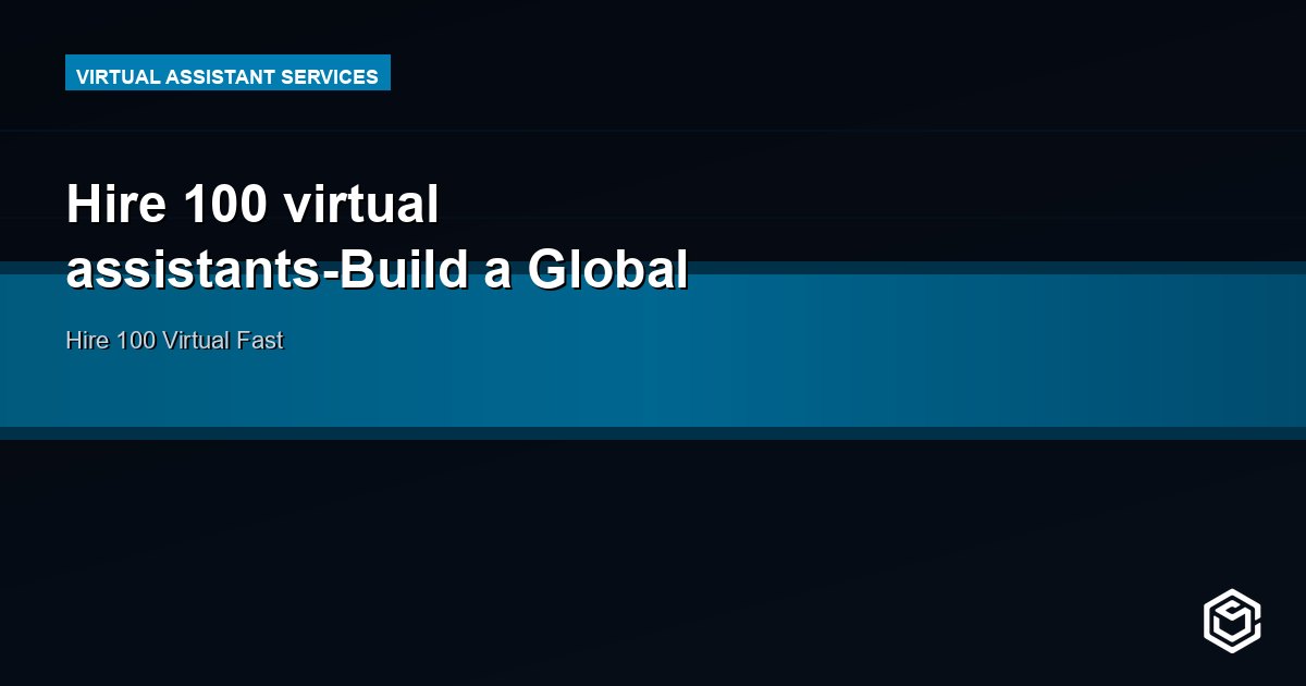 Hire 100 virtual assistants-Build a Global