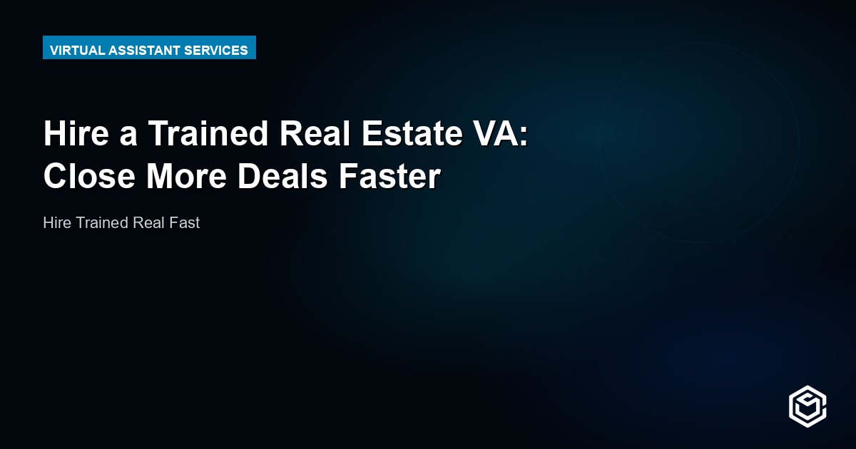 Hire a Trained Real Estate VA: Close More Deals Faster