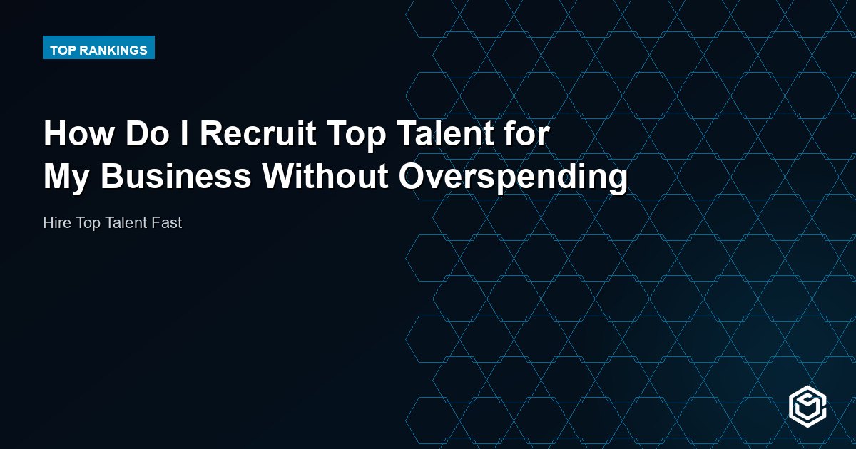 How Do I Recruit Top Talent for My Business Without Overspending