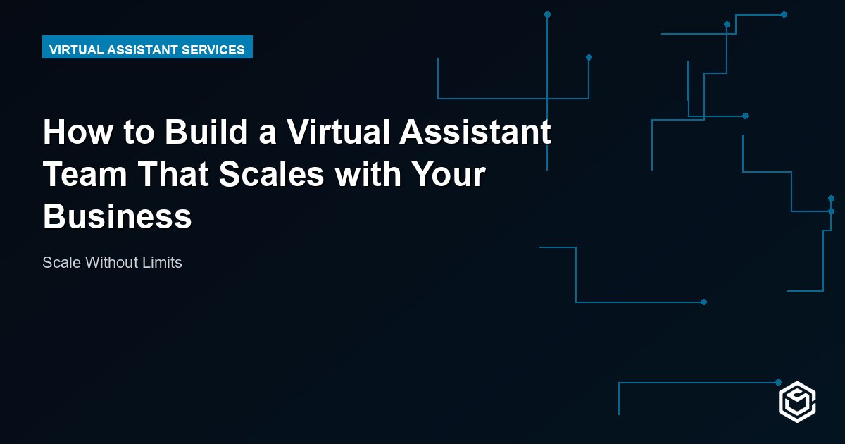 How to Build a Virtual Assistant Team That Scales with Your Business