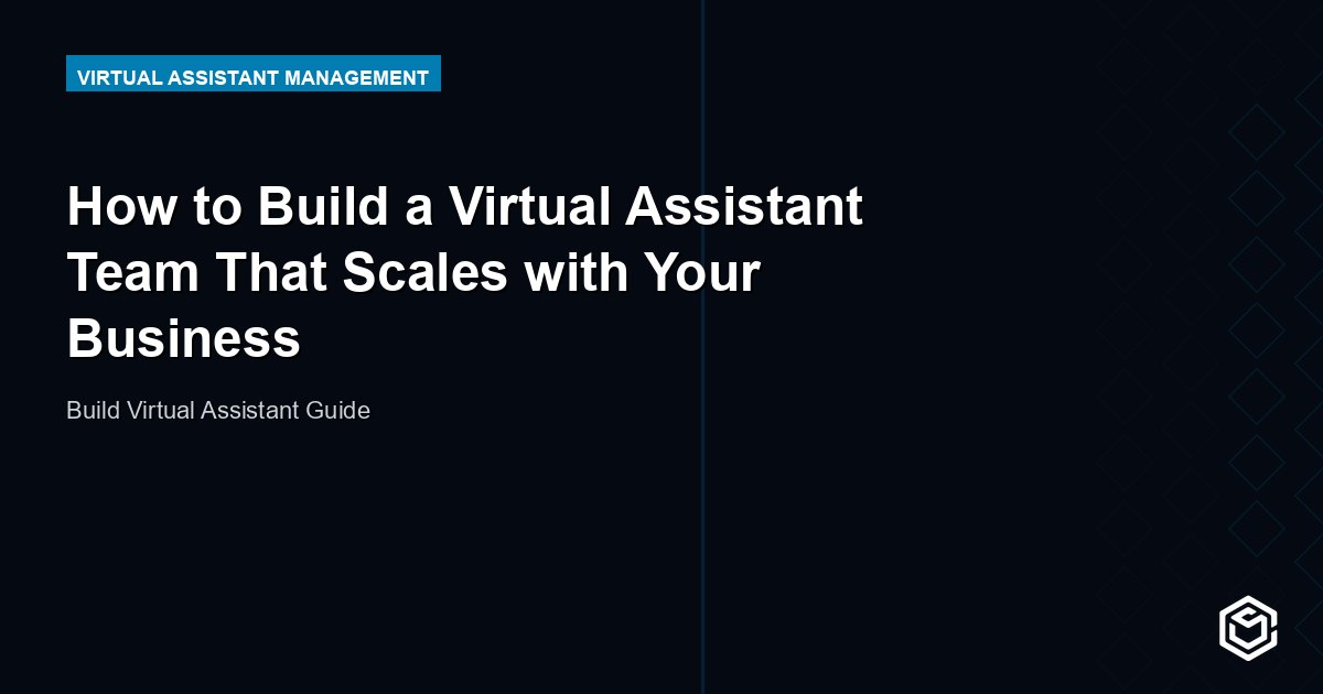 How to Build a Virtual Assistant Team That Scales with Your Business
