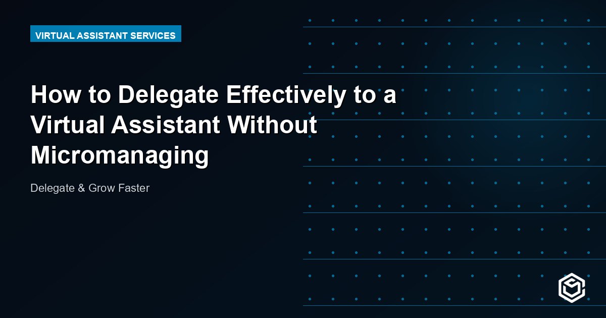 How to Delegate Effectively to a Virtual Assistant Without Micromanaging