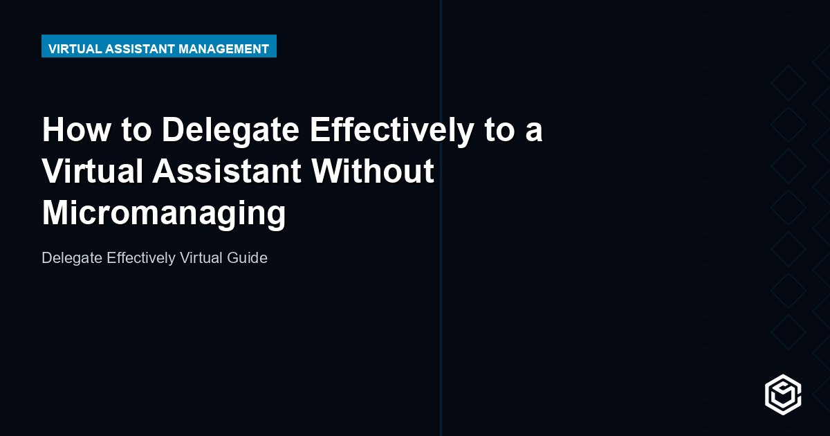 How to Delegate Effectively to a Virtual Assistant Without Micromanaging