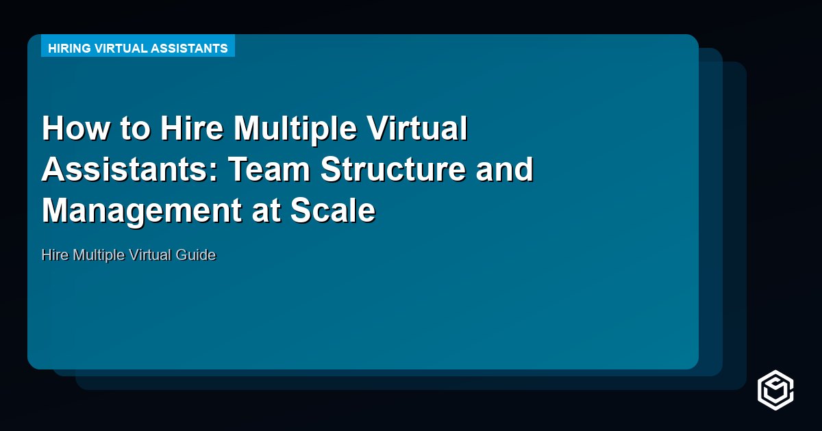 How to Hire Multiple Virtual Assistants: Team Structure and Management at Scale