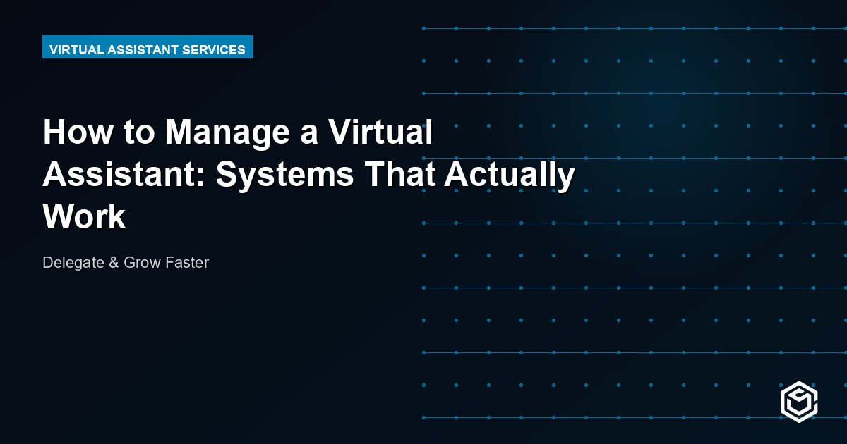 How to Manage a Virtual Assistant: Systems That Actually Work