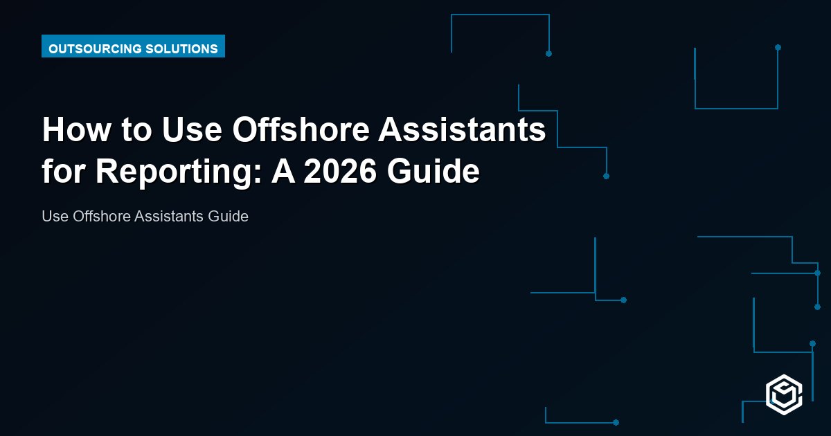How to Use Offshore Assistants for Reporting: A 2026 Guide