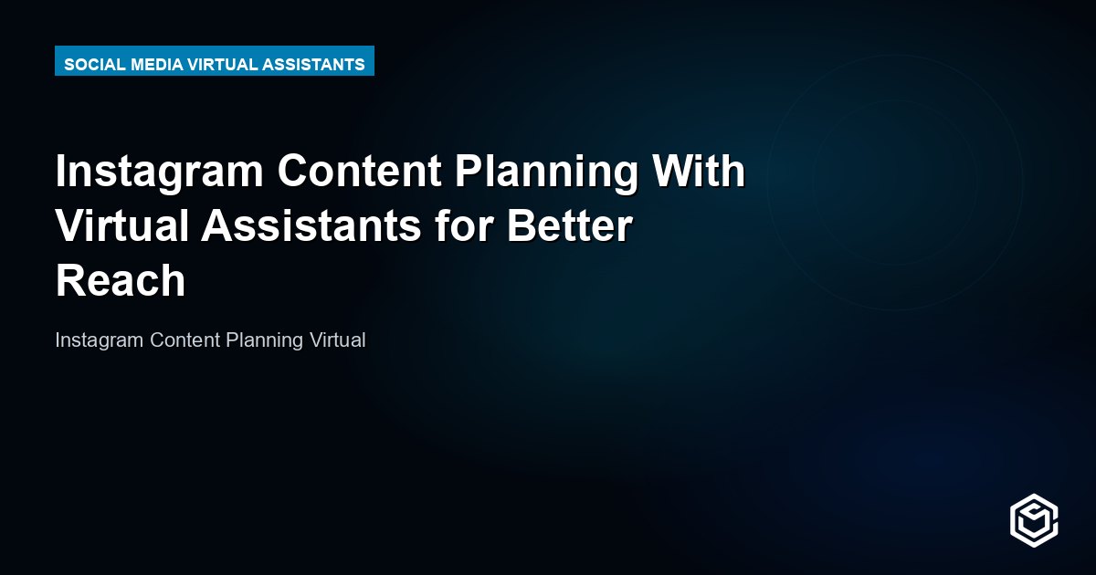 Instagram Content Planning With Virtual Assistants for Better Reach