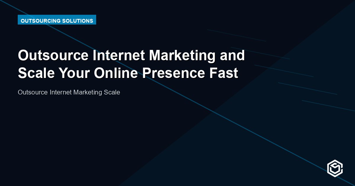 Outsource Internet Marketing and Scale Your Online Presence Fast