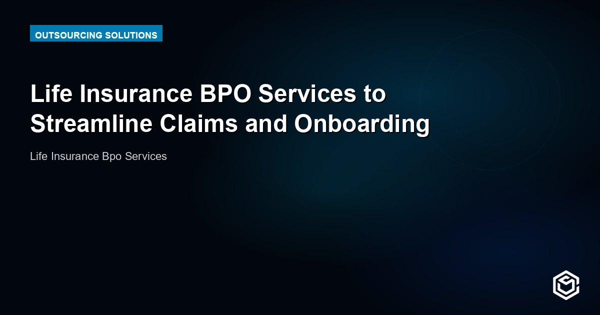 Life Insurance BPO Services to Streamline Claims and Onboarding