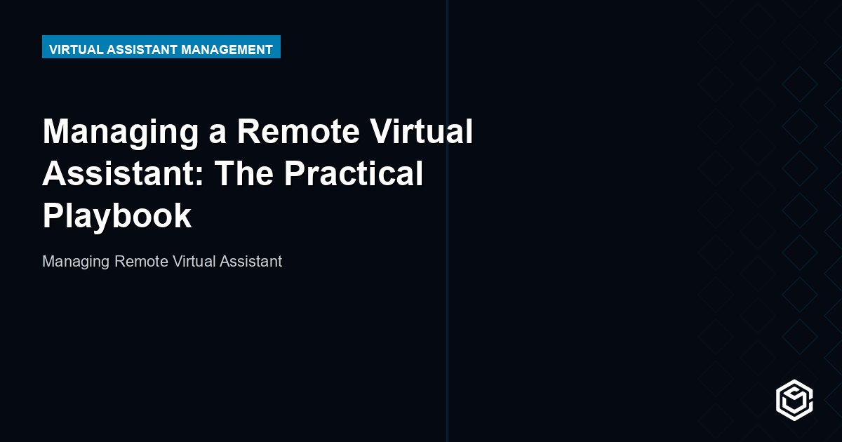 Managing a Remote Virtual Assistant: The Practical Playbook