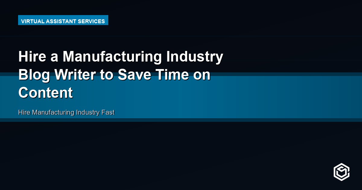 Hire a Manufacturing Industry Blog Writer to Save Time on Content