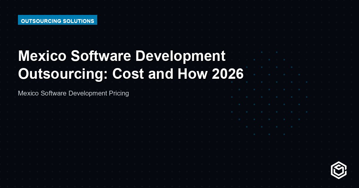 Mexico Software Development Outsourcing: Cost and How 2026